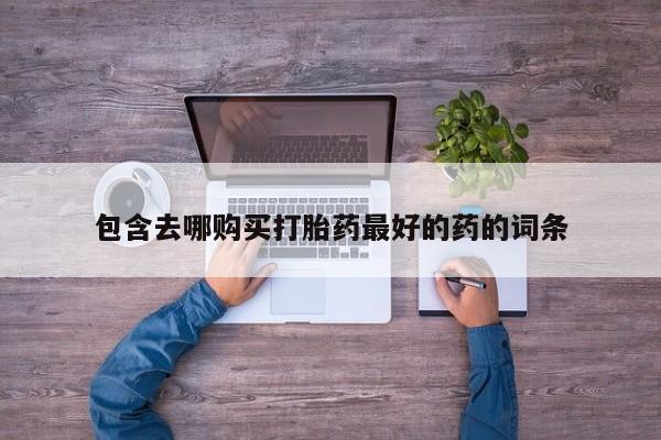 米非司酮片药店可以买吗包含去哪购买打胎药最好的药的词条