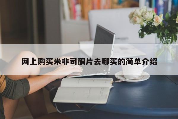 米非司酮片药店可以买吗网上购买米非司酮片去哪买的简单介绍