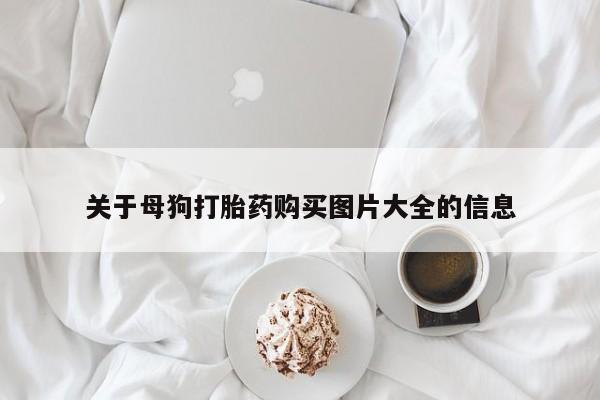 米非司酮片药店可以买吗关于母狗打胎药购买图片大全的信息