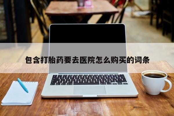 米非司酮片药店可以买吗包含打胎药要去医院怎么购买的词条