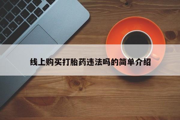 米非司酮片药店可以买吗线上购买打胎药违法吗的简单介绍