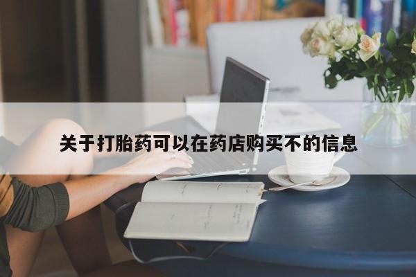 米非司酮片药店可以买吗关于打胎药可以在药店购买不的信息