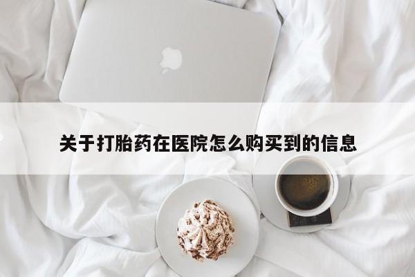 米非司酮片药店可以买吗关于打胎药在医院怎么购买到的信息