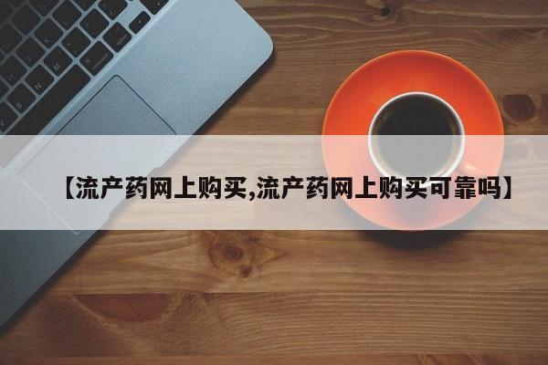 米非司酮片药店可以买吗【流产药网上购买,流产药网上购买可靠吗】