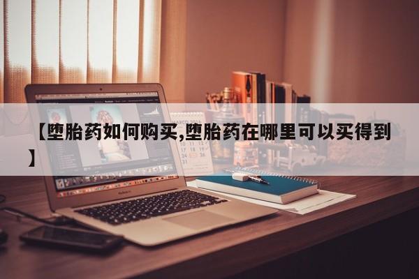 米非司酮片药店可以买吗【堕胎药如何购买,堕胎药在哪里可以买得到】