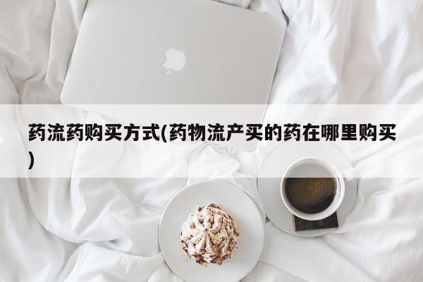 米非司酮片药店可以买吗药流药购买方式(药物流产买的药在哪里购买)