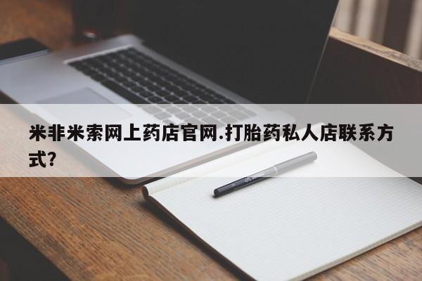 米非司酮片药店可以买吗米非米索网上药店官网.打胎药私人店联系方式？