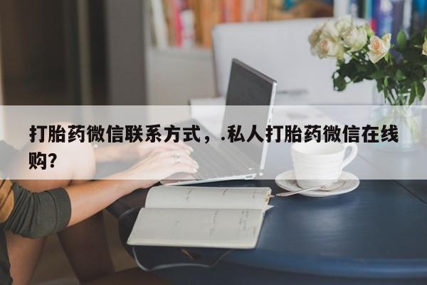 米非司酮片药店可以买吗打胎药微信联系方式，.私人打胎药微信在线购？
