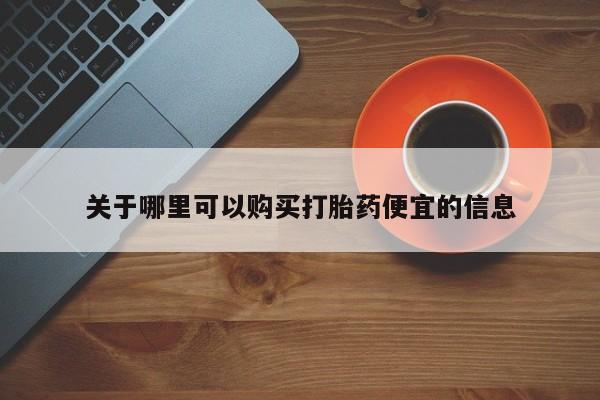 米非司酮片药店可以买吗关于哪里可以购买打胎药便宜的信息