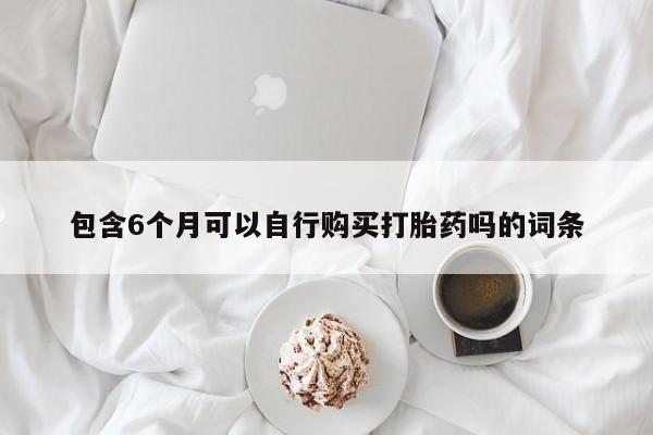 米非司酮片药店可以买吗包含6个月可以自行购买打胎药吗的词条