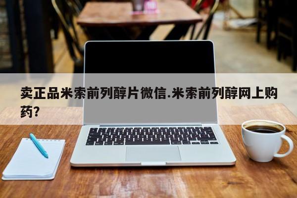 米非司酮片药店可以买吗卖正品米索前列醇片微信.米索前列醇网上购药？