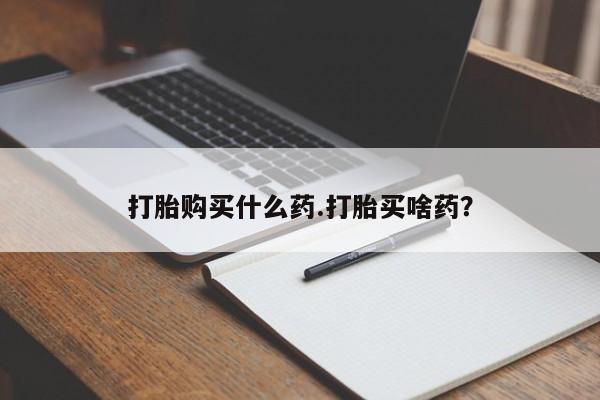 米非司酮片药店可以买吗打胎购买什么药.打胎买啥药？
